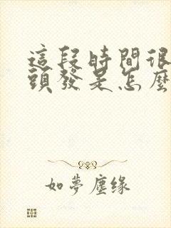 这段时间很会掉头发是怎么回事