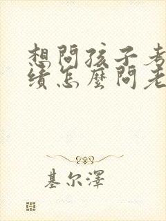 想问孩子考试成绩怎么问老师比较好