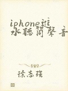 iphone进水听筒声音变小