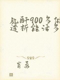 肌酐900多做透析能活多久