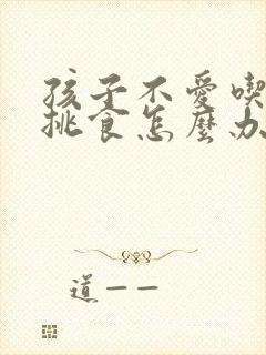 孩子不爱吃饭又挑食怎么办