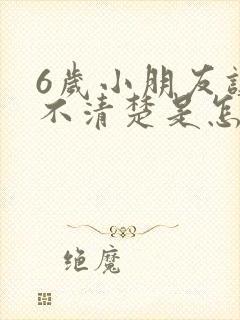 6岁小朋友讲话不清楚是怎么回事?