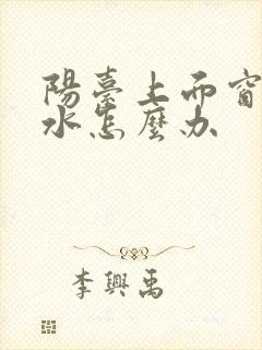 阳台上面窗户漏水怎么办