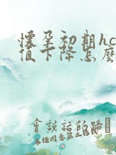 怀孕初期hcg值下降怎么办