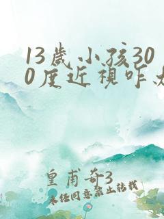 13岁小孩300度近视咋办