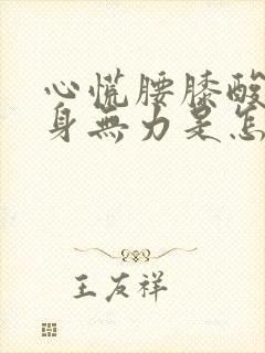 心慌腰膝酸软浑身无力是怎么回事