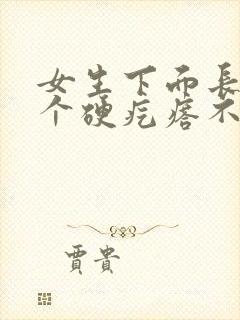 女生下面长了一个硬疙瘩不痛不痒