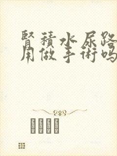 肾积水尿路狭窄用做手术吗