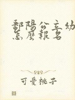 鄱阳公立幼儿园怎么报名