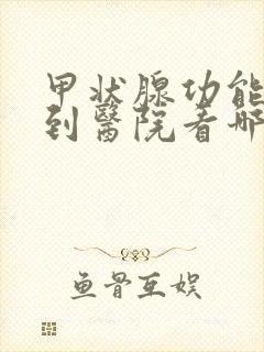 甲状腺功能减退到医院看哪一科