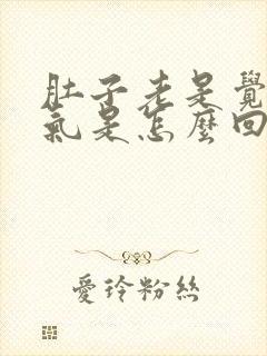 肚子老是觉得胀气是怎么回事