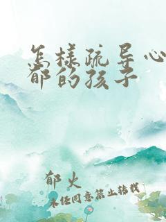 怎样疏导心情抑郁的孩子