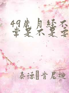 49岁月经不正常是不是要绝经了