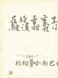 在线看重生七零,糙汉甜宠小娇妻