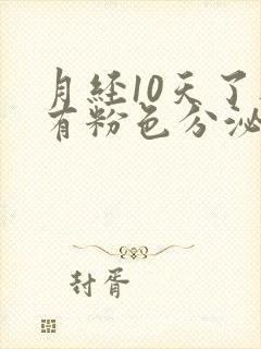 月经10天了还有粉色分泌物怎么回事