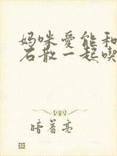 妈咪爱能和蒙脱石散一起吃吗