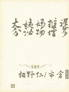 大姨妈推迟4天分泌物增多怎么回事