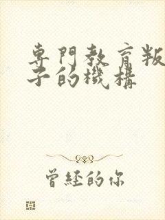 专门教育叛逆孩子的机构