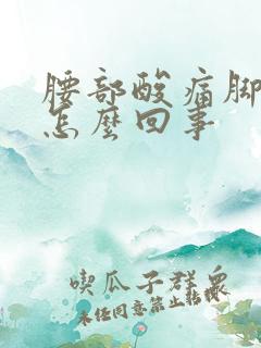 腰部酸痛脚软是怎么回事