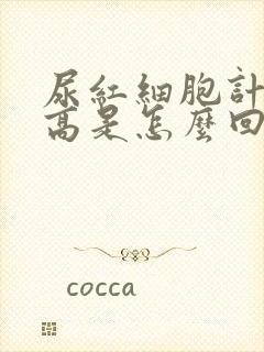 尿红细胞计数偏高是怎么回事