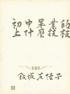 初中毕业的男生上什么技校好