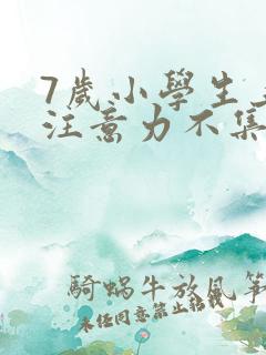 7岁小学生上课注意力不集中该怎么办