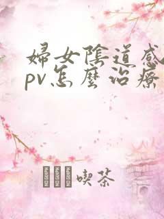 妇女阴道感染hpv怎么治疗