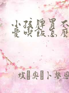 小孩脾胃不好不爱吃饭怎么办