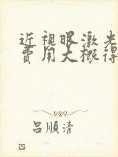 近视眼激光治疗费用大概得多少钱