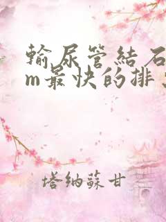 输尿管结石7mm最快的排出方法