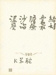 泥沙胆囊结石怎么治疗最好的方法是