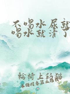 不喝水尿就黄,喝水就清了