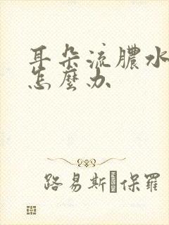 耳朵流脓水发臭怎么办