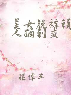 美女脱裤头让男人捅到爽