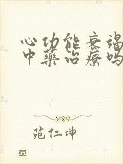 心功能衰竭可以中药治疗吗