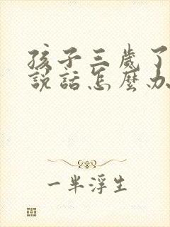 孩子三岁了不会说话怎么办