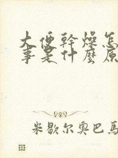 大便干燥怎么回事是什么原因