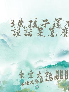 3岁孩子还不会说话是怎么回事