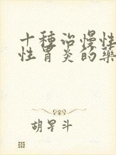 十种治慢性萎缩性胃炎的药