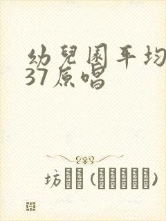 幼儿园平均年龄37原唱