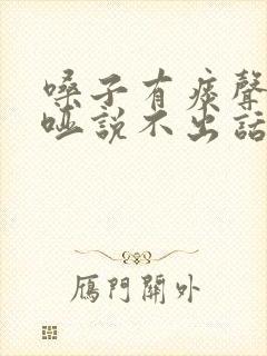 嗓子有痰声音嘶哑说不出话了