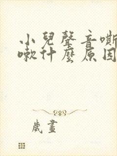 小儿声音嘶哑咳嗽什么原因