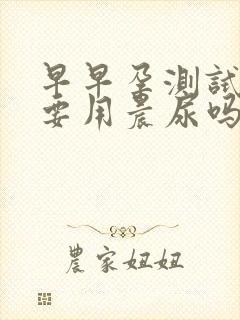 早早孕测试一定要用晨尿吗