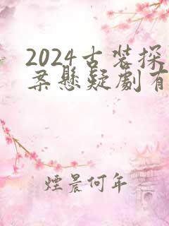 2024古装探案悬疑剧有哪些