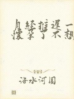 月经推迟一个月怀孕了不想要怎么办