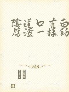 阴道口有白色豆腐渣一样的东西