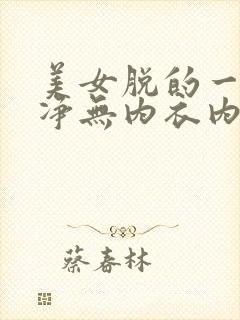 美女脱的一干二净无内衣内裤视频