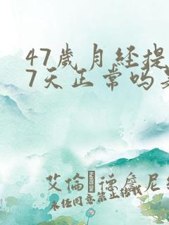 47岁月经提前7天正常吗是什么原因