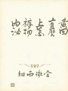 内裤上有黄色分泌物怎么回事