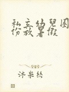 私立幼儿园几月份放暑假